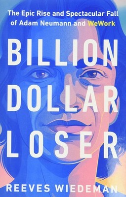 Billion Dollar Loser: The Epic Rise and Spectacular Fall of Adam Neumann and...