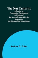 Andrew S. Fuller | The Nut Culturist ; A Treatise On Propogation, Planting,...