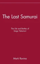 The Last Samurai: The Life and Battles of Saigo Takamori by Ravina