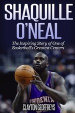 Shaquille O'Neal: The Inspiring Story of One of Basketball's Greatest Center...
