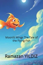 Moonlit Wings The Tale of the Flying Fish by Ramazan Yildiz Paperback Book