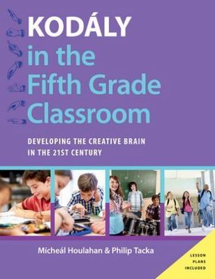 Kodaly in the Fifth Grade Classroom : Developing the Creative Brain in the 21...