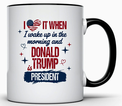 I LOVE IT WHEN I WAKE UP AND DONALD TRUMP IS PRESIDENT COFFEE MUG FUNNY