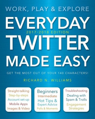 Everyday Twitter Made Easy (Updated for 2017-2018): Work, Play and Explore by Ri