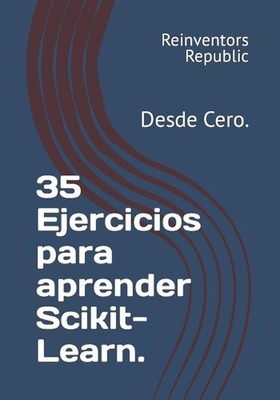 35 Ejercicios para aprender Scikit-Learn.: Desde Cero. by Reinventors Republic (