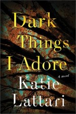 Dark Things I Adore : A Novel by Katie Lattari (2022, Trade Paperback)