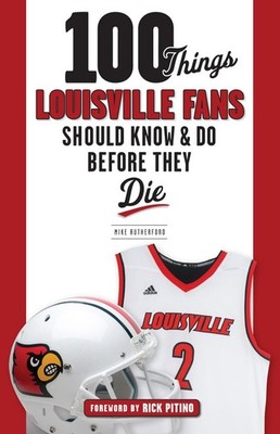 100 Things Louisville Fans Should Know & Do Before They Die (100 Things...Fa...