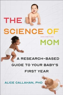 The Science of Mom | A Research-Based Guide to Your Baby's First Year | Callahan