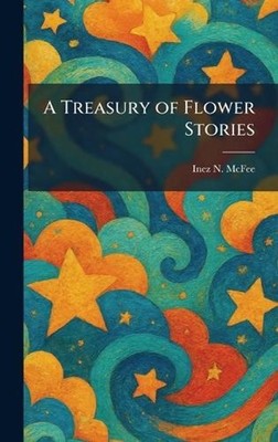 A Treasury of Flower Stories by Inez N. McFee Hardcover Book