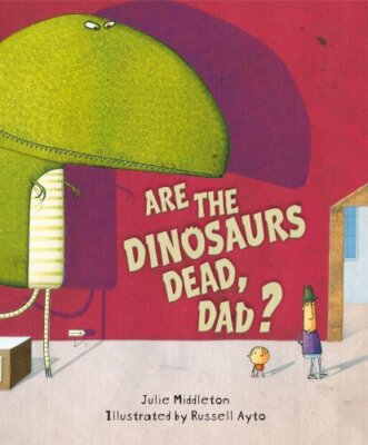 Are the Dinosaurs Dead, Dad?,Julie Middleton, Russell Ayto