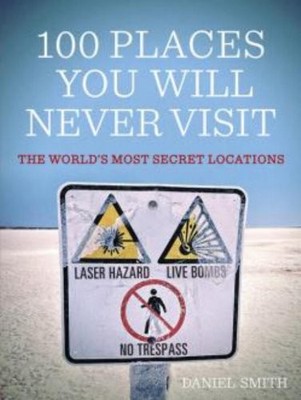 100 Places You Will Never Visit: The World's Most Secret Locations by Smith