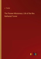 J. Turner | The Pioneer Missionary: Life Of The Rev. Nathaniel Turner | Buch