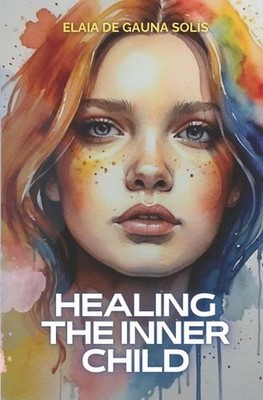 Healing the inner child: A trip transformer towards happiness by Elaia de Gauna 