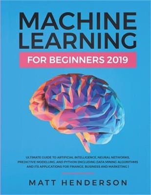 Machine Learning for Beginners 2019: The Ultimate Guide to Artificial Intelligen