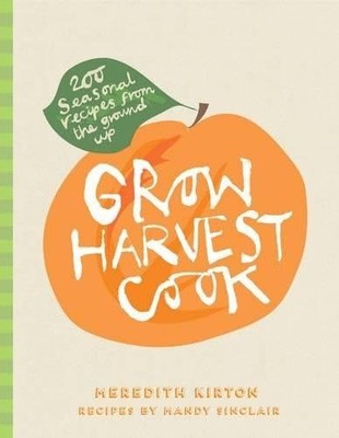 Grow Harvest Cook: 280 Recipes from the Ground Up by Sinclair, Mandy 1742706088