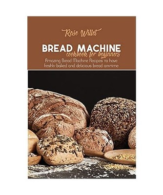 Bread Machine Cookbook for Beginners: Amazing Bread Machine Recipes to have fres