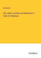 Anonymous | Life, Letters, Lectures, And Addresses Of Fredk. W. Robertson | Buch