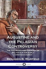 Augustine and the Pelagian Controversy: The Doctrines and Theology of Pelagi...