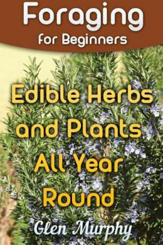 Foraging for Beginners: Edible Herbs and Plants All Year Round : (Foraging Guide, Foraging Books) by Glen Murphy (2017, Trade Paperback)