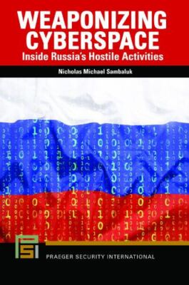 Praeger Security International Ser.: Weaponizing Cyberspace : Inside Russia's...