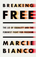 Breaking Free: The Lie of Equality and the Feminist Fight for Freedom by Bianco