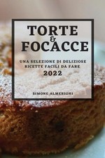 Torte E Focacce 2022: Una Selezione Di Deliziose Ricette Facili Da Fare by Simon