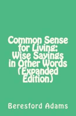 Common Sense For Living: Wise Sayings In Other Words (Expanded Edition)