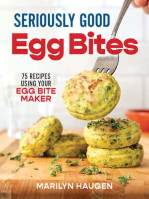 Seriously Good Egg Bites: 75 Recipes Using Your Egg Bite Maker by Marilyn Haugen