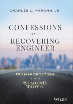 Confessions of a Recovering Engineer : Transportation for a Strong Town, Hard...