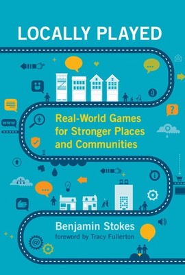 Locally Played: Real-World Games for Stronger Places and Communities, Stokes, Be