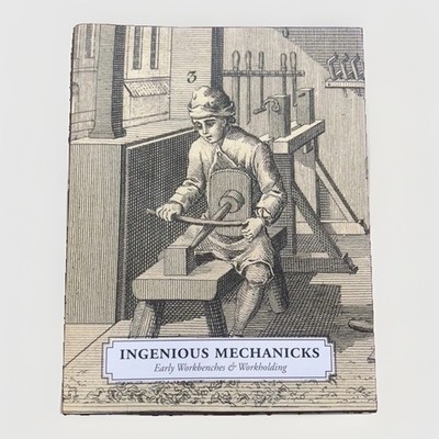 Ingenious Mechanicks: Early Workbenches and Workholding by Christopher Schwarz