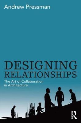 Designing Relationships : The Art of Collaboration in Architecture, Hardcover...
