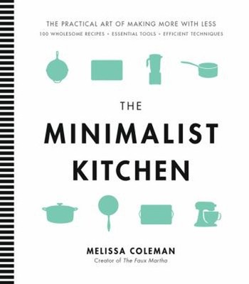 The Minimalist Kitchen : 100 Wholesome Recipes, Essential Tools,