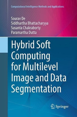 Hybrid Soft Computing for Multilevel Image and Data Segmentation by Siddhartha B