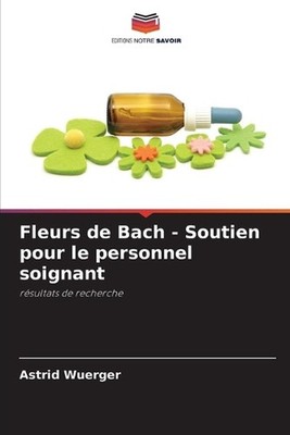 Fleurs de Bach - Soutien pour le personnel soignant by Astrid Wuerger (French) P