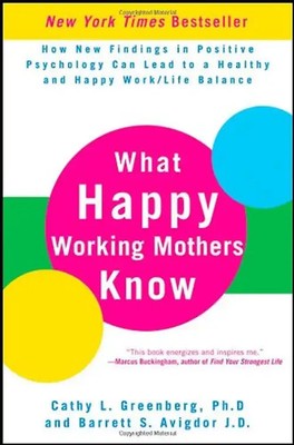 What Happy Working Mothers Know: How New Findings in Positive Psychology Can Lea