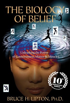 The Biology of Belief 10th Anniversary Edition: Unleashing the Power of Cons...