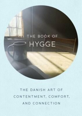The Book of Hygge: The Danish Art of Contentment, Comfort, and Connection: New