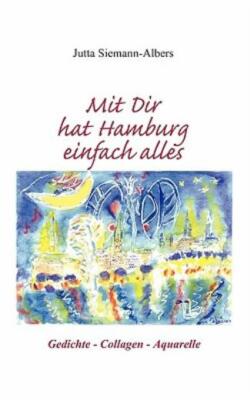 Mit Dir Hat Hamburg Einfach Alles: Gedichte, Collagen, Aquarelle