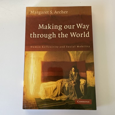 Making Our Way Through the World : Human Reflexivity and Social Mobility by...