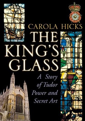 The King's Glass: A Story of Tudor Power and Secret Art,Carola H