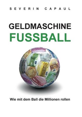 Geldmaschine Fussball: Wie mit dem Ball die Millionen rollen Paperback