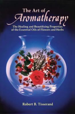 Art of Aromatherapy : The Healing and Beautifying Properties of the Essential...