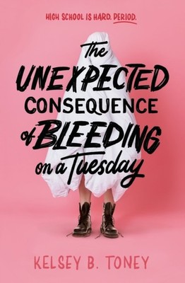 The Unexpected Consequence of Bleeding on a Tuesday by Kelsey B. Toney HARDBACK