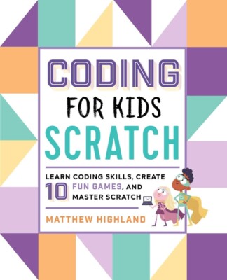 Coding For Kids: Scratch: Learn Coding Skills, Create 10 Fun Games, And Mas...