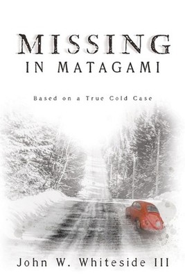 Missing in Matagami: Based on a True Cold Case by John W. Whiteside, III Paperba