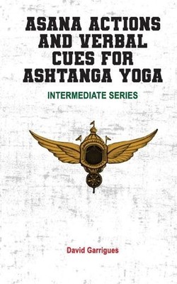 Asana Actions and Verbal Cues for Ashtanga Yoga: Intermediate Series by David Ga