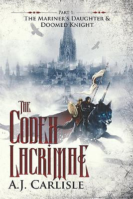 The Codex Lacrimae  Part 1: The Mariners Daughter & Doomed Knight By A J Carl...
