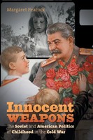 Innocent Weapons The Soviet And American Politics Of Childhood In The Cold War