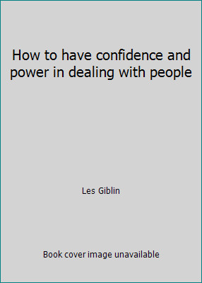 How to have confidence and power in dealing with people by Les Giblin